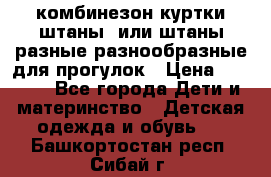 комбинезон куртки штаны  или штаны разные разнообразные для прогулок › Цена ­ 1 000 - Все города Дети и материнство » Детская одежда и обувь   . Башкортостан респ.,Сибай г.